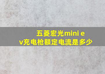 五菱宏光mini ev充电枪额定电流是多少